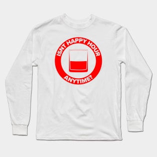 Isn’t Happy Hour Anytime? Long Sleeve T-Shirt